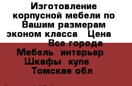 Изготовление корпусной мебели по Вашим размерам,эконом класса › Цена ­ 8 000 - Все города Мебель, интерьер » Шкафы, купе   . Томская обл.